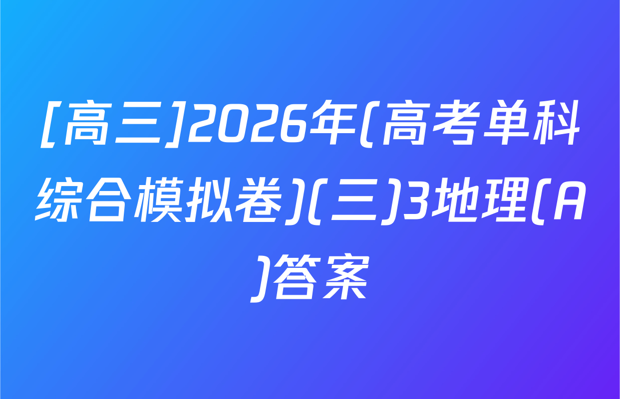 [高三]2026年(高考单科综合模拟卷)(三)3地理(A)答案