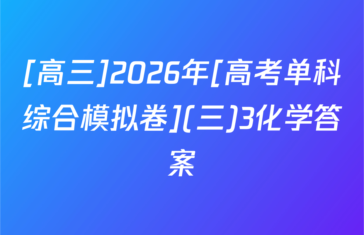 [高三]2026年[高考单科综合模拟卷](三)3化学答案