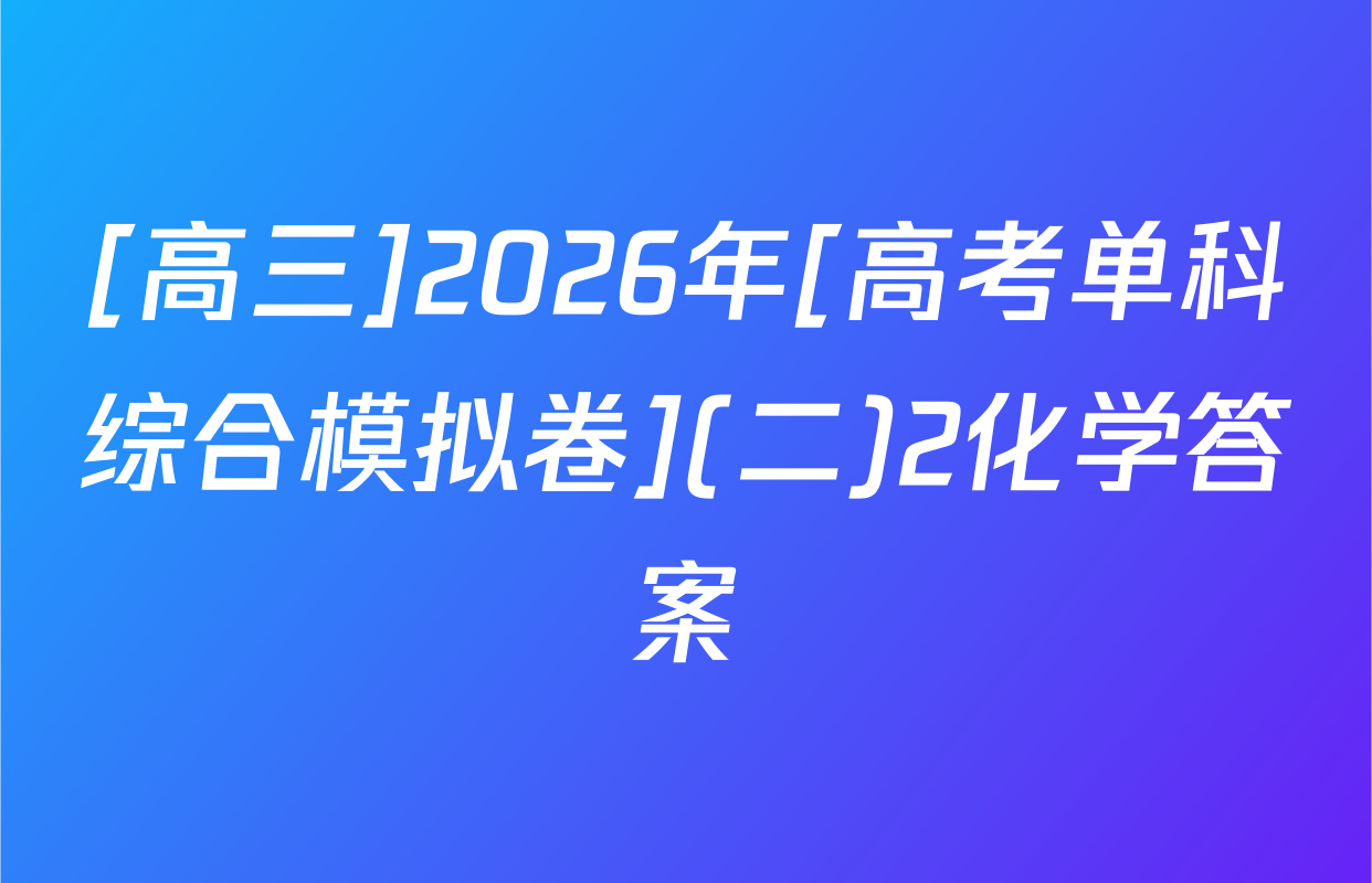 [高三]2026年[高考单科综合模拟卷](二)2化学答案
