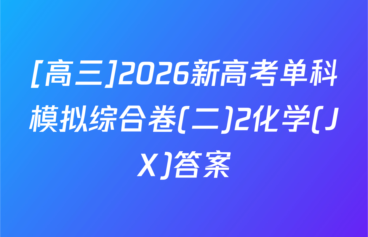 [高三]2026新高考单科模拟综合卷(二)2化学(JX)答案