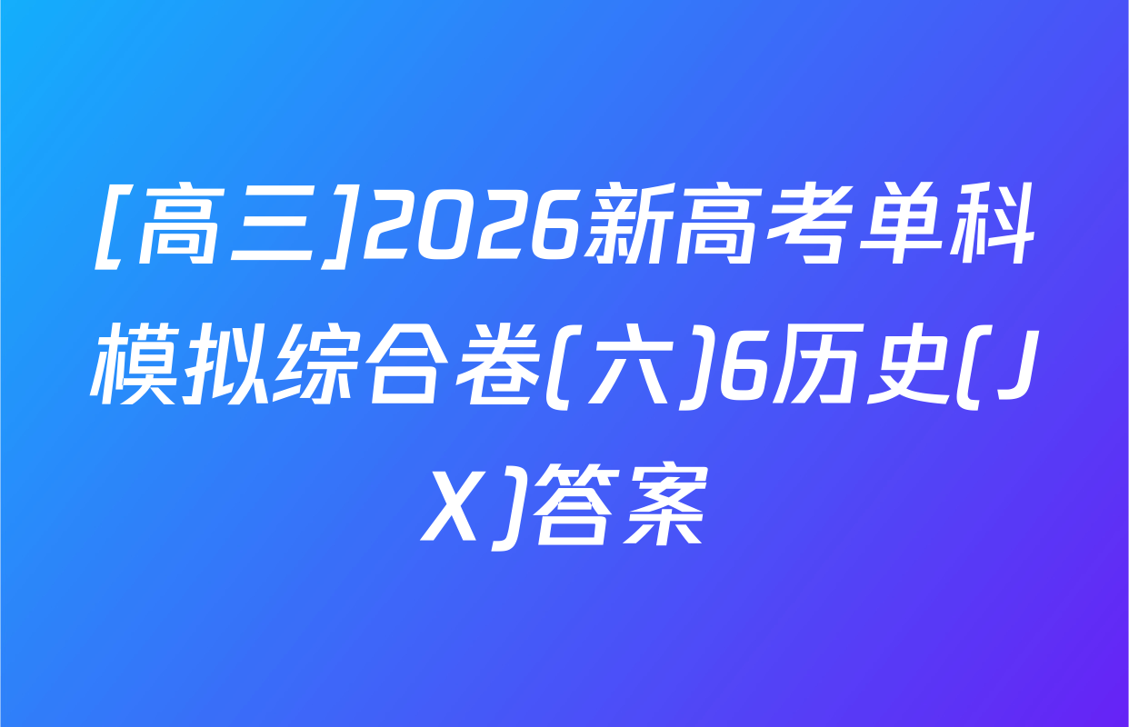 [高三]2026新高考单科模拟综合卷(六)6历史(JX)答案