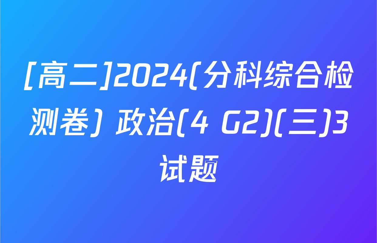 [高二]2024(分科综合检测卷) 政治(4 G2)(三)3试题