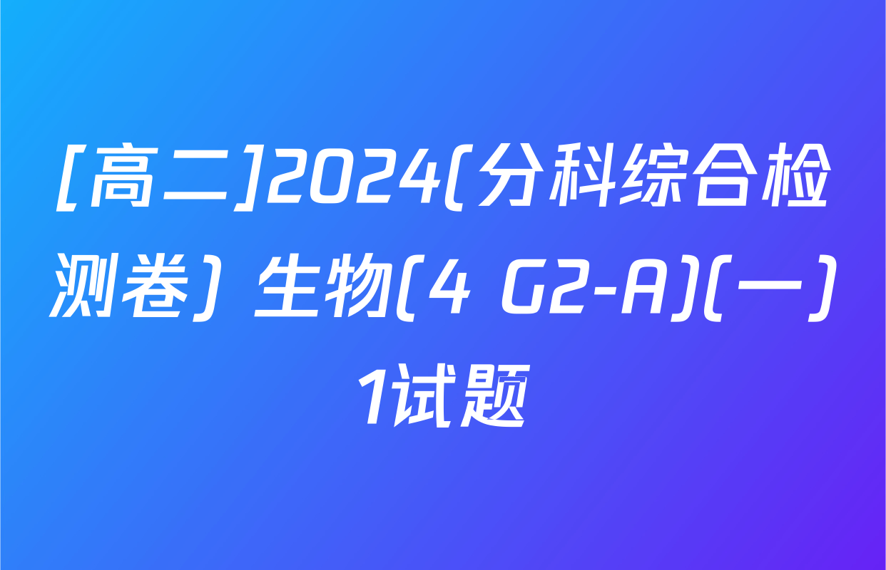 [高二]2024(分科综合检测卷) 生物(4 G2-A)(一)1试题