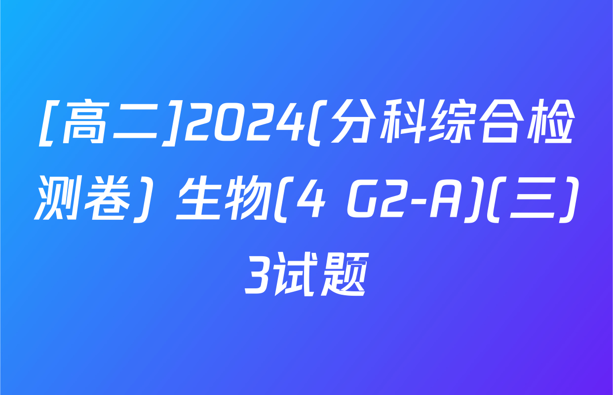 [高二]2024(分科综合检测卷) 生物(4 G2-A)(三)3试题