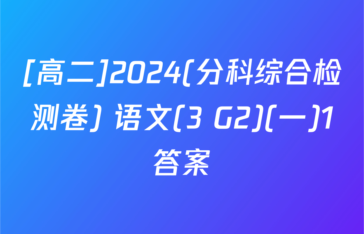 [高二]2024(分科综合检测卷) 语文(3 G2)(一)1答案