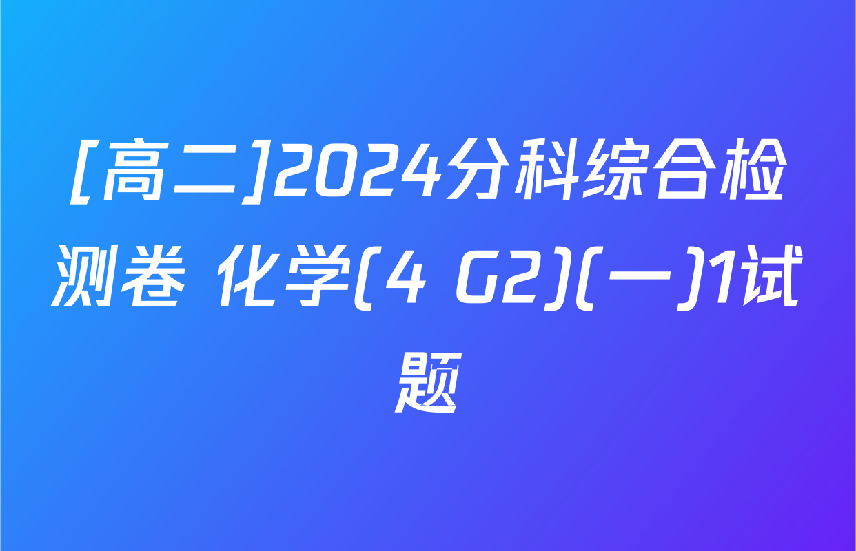 [高二]2024分科综合检测卷 化学(4 G2)(一)1试题