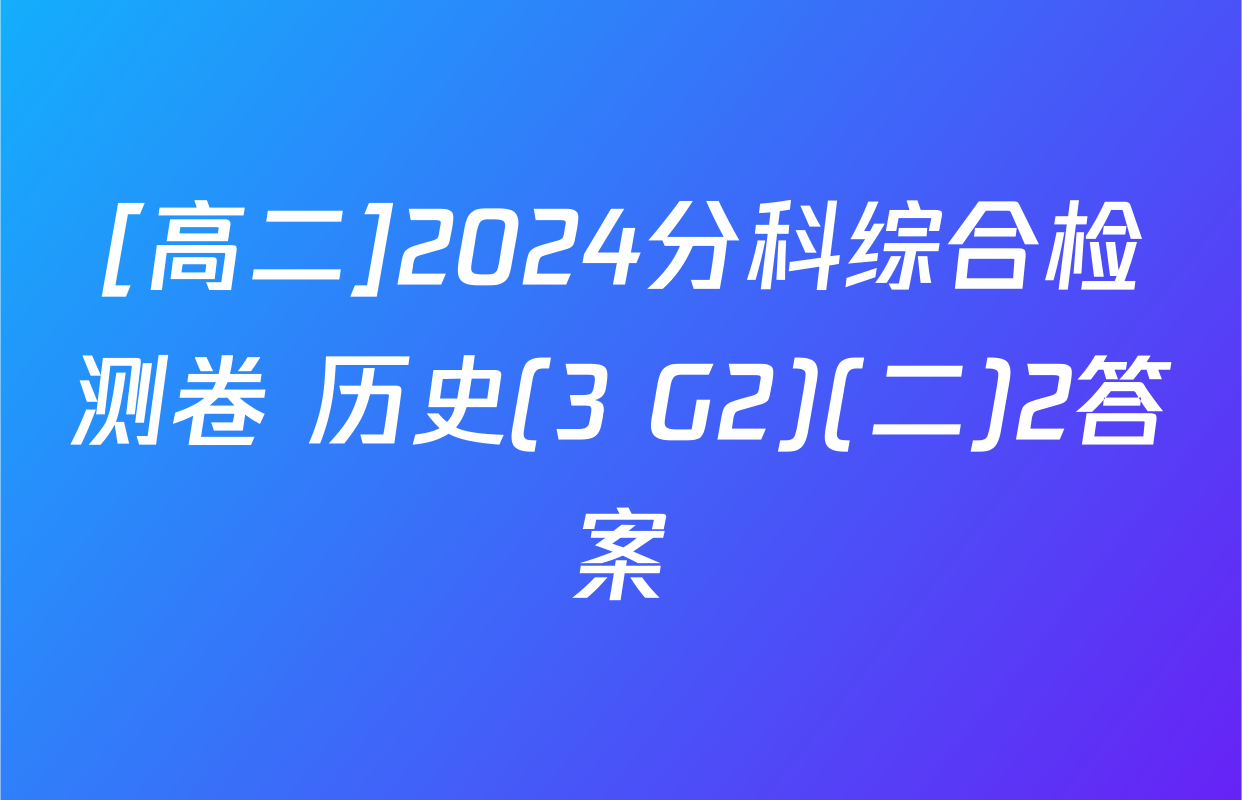 [高二]2024分科综合检测卷 历史(3 G2)(二)2答案