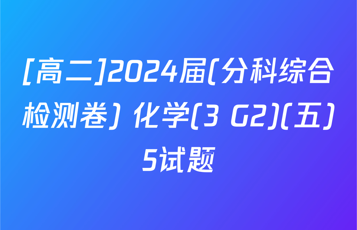 [高二]2024届(分科综合检测卷) 化学(3 G2)(五)5试题