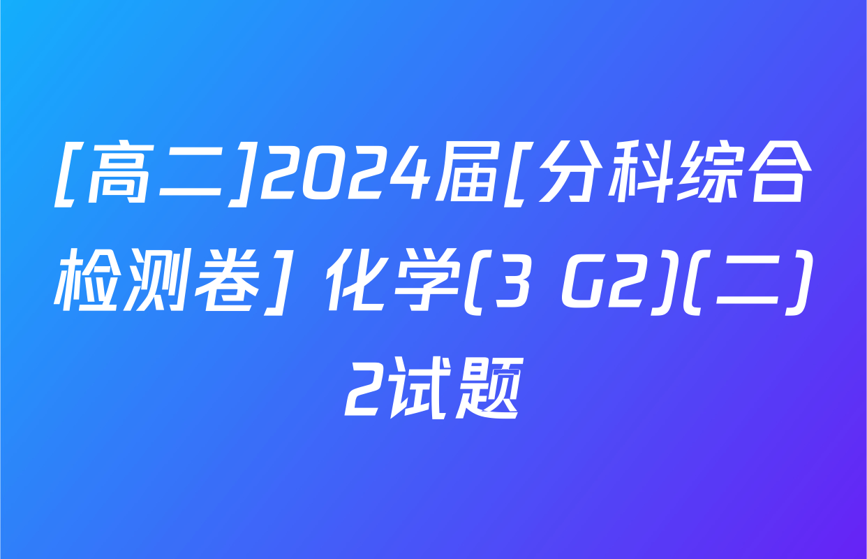 [高二]2024届[分科综合检测卷] 化学(3 G2)(二)2试题