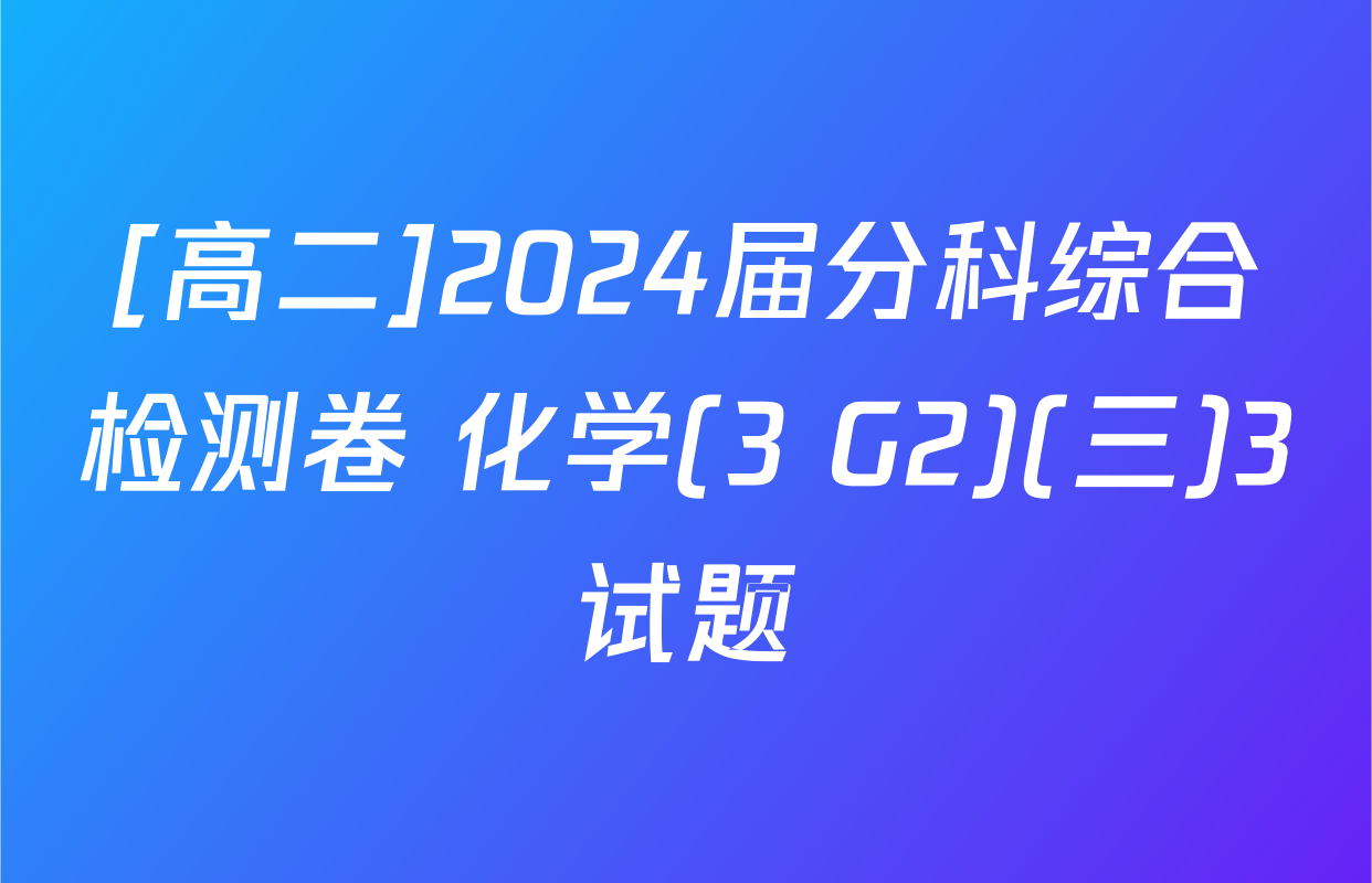 [高二]2024届分科综合检测卷 化学(3 G2)(三)3试题