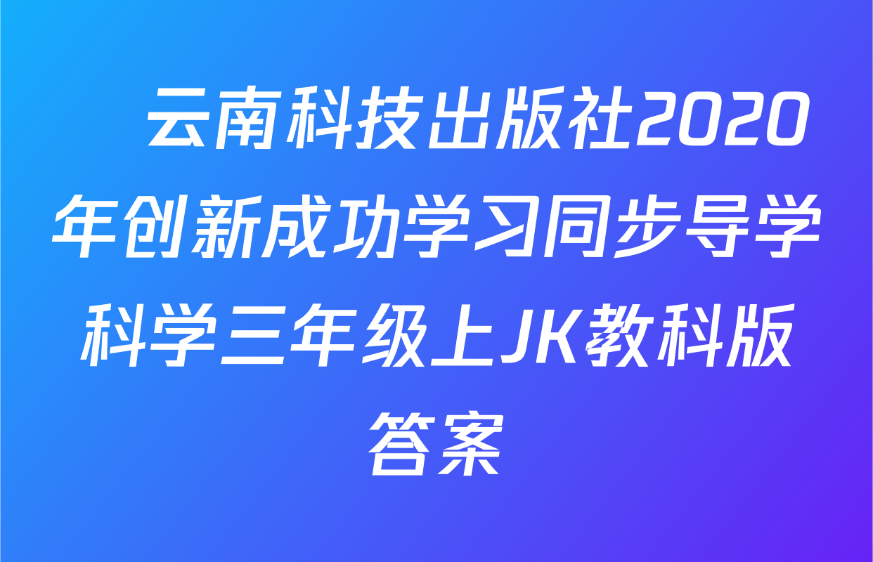 ​云南科技出版社2020年创新成功学习同步导学科学三年级上JK教科版答案