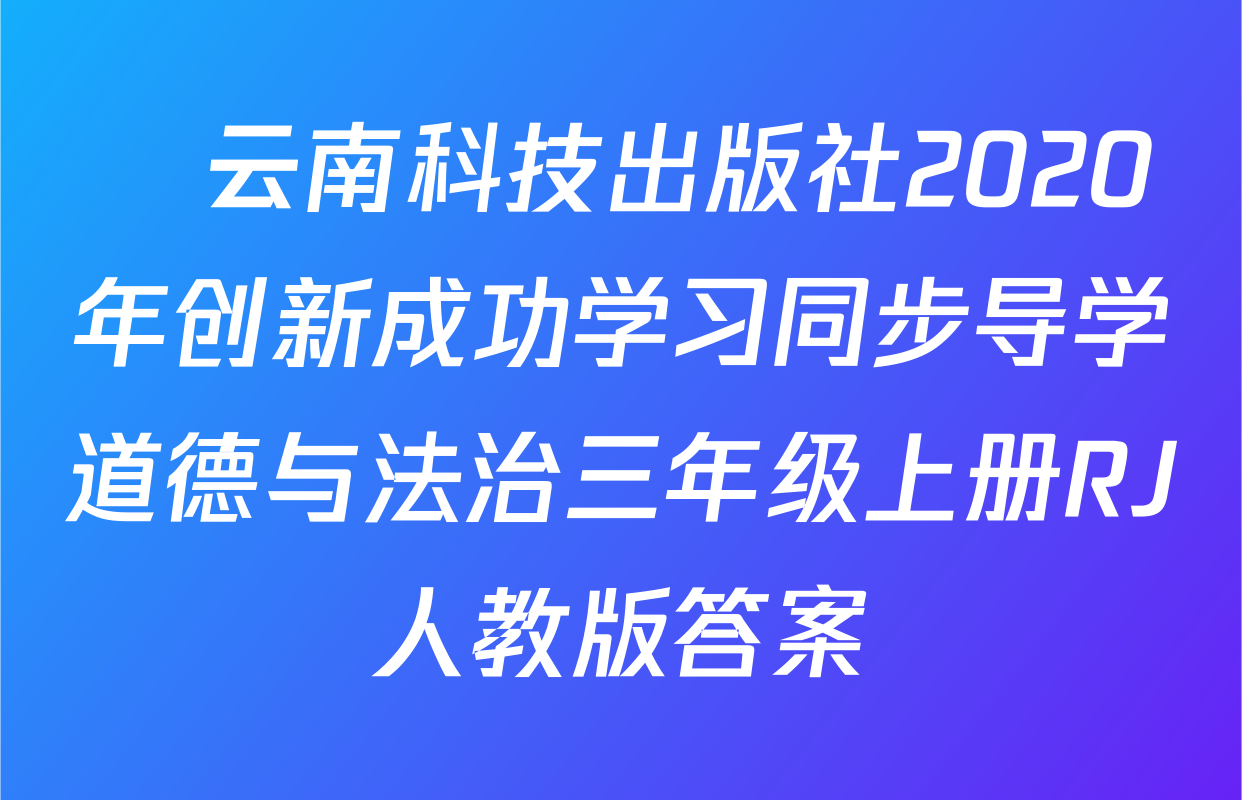 ​云南科技出版社2020年创新成功学习同步导学道德与法治三年级上册RJ人教版答案