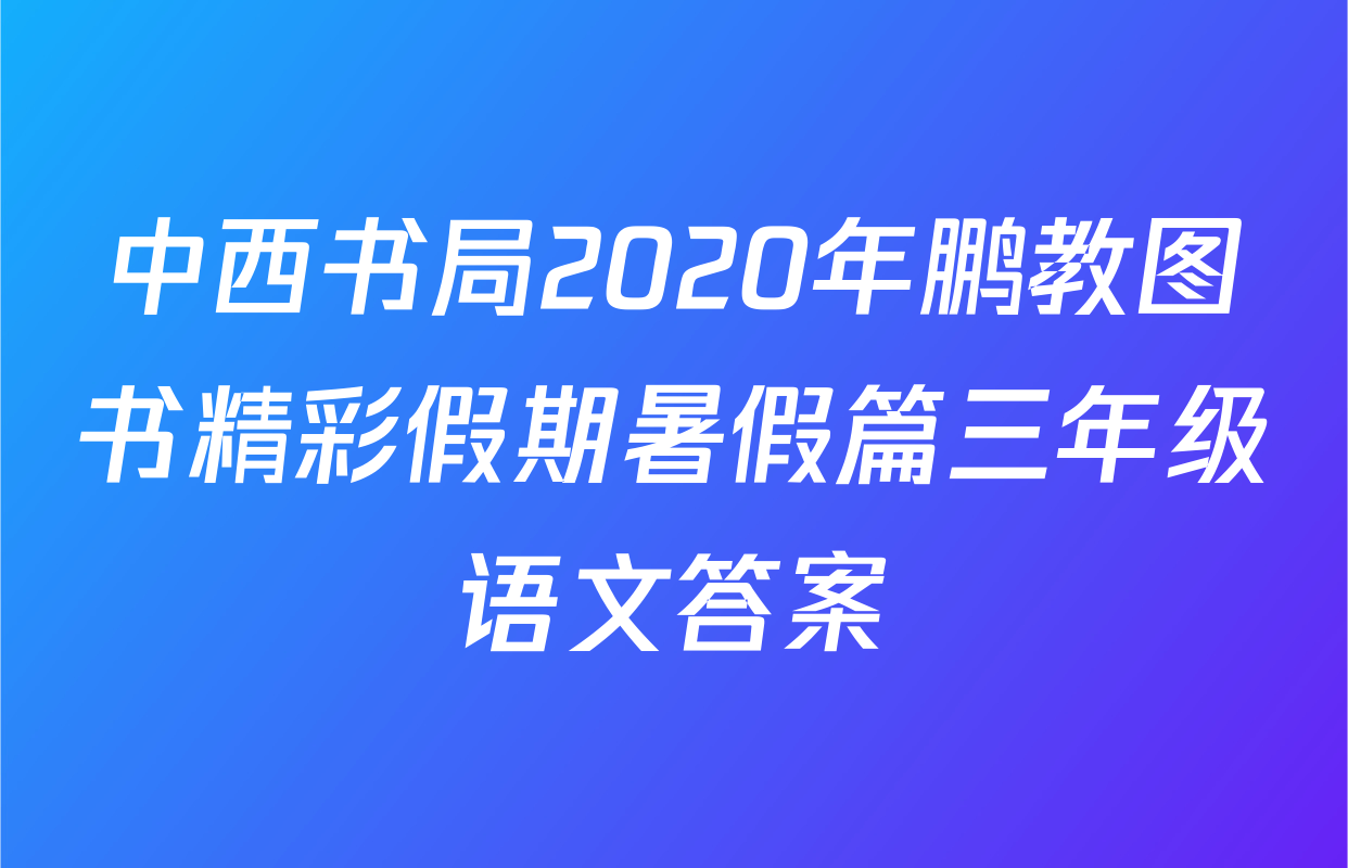 中西书局2020年鹏教图书精彩假期暑假篇三年级语文答案