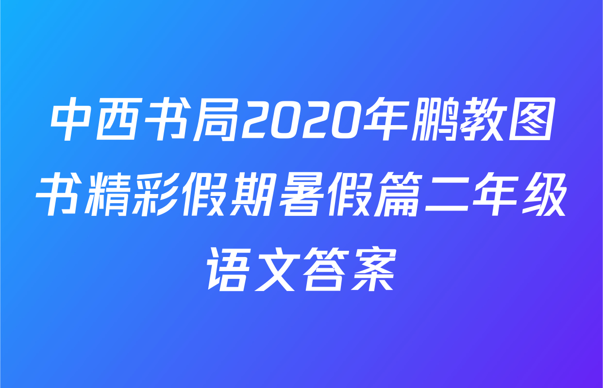 中西书局2020年鹏教图书精彩假期暑假篇二年级语文答案