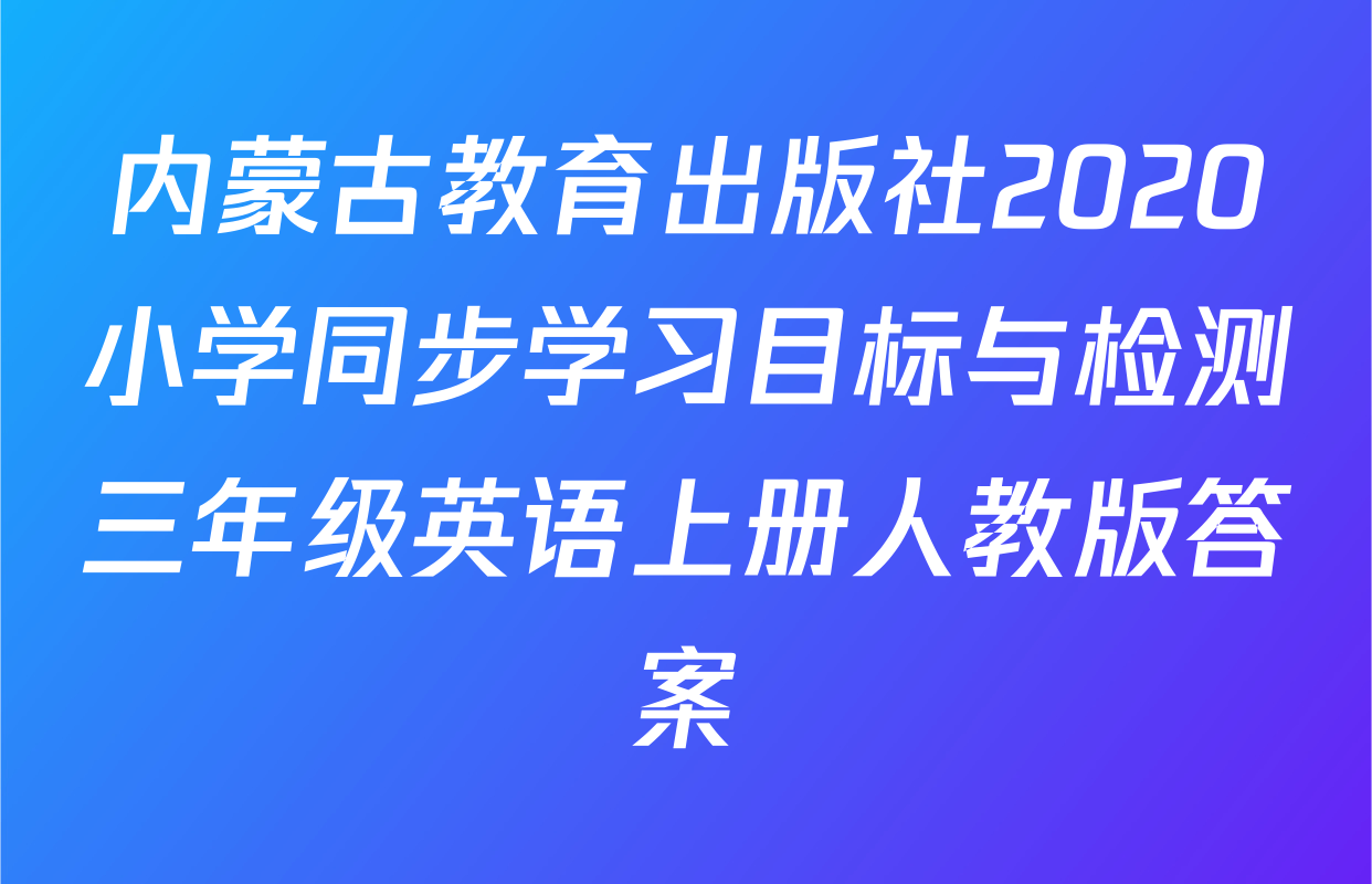 内蒙古教育出版社2020小学同步学习目标与检测三年级英语上册人教版答案