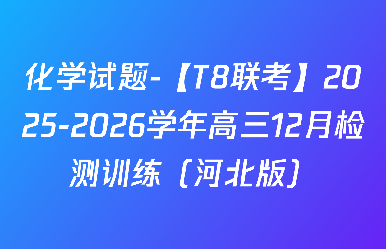 化学试题-【T8联考】2025-2026学年高三12月检测训练（河北版）