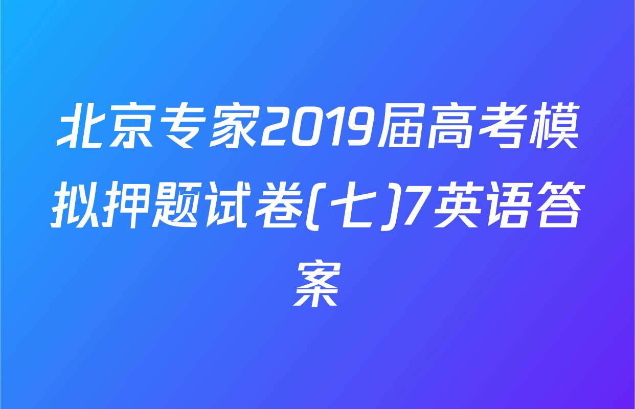 北京专家2019届高考模拟押题试卷(七)7英语答案