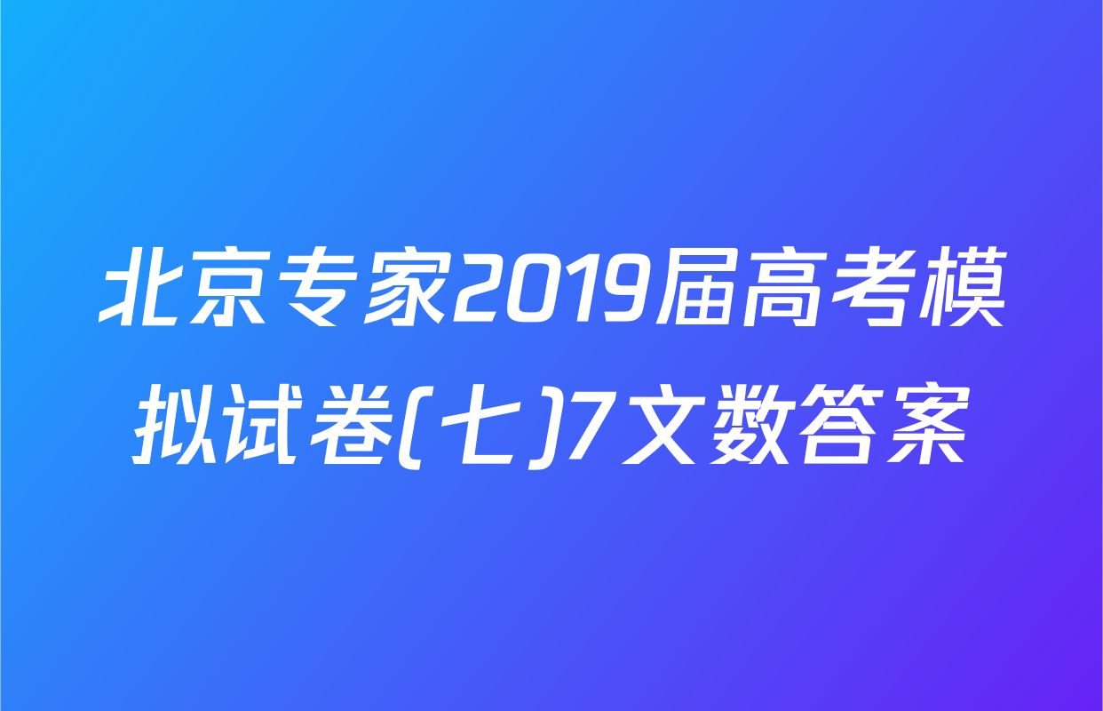 北京专家2019届高考模拟试卷(七)7文数答案