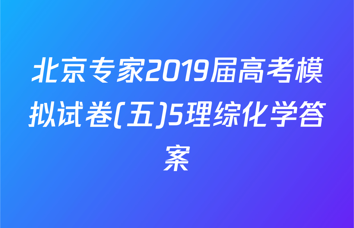 北京专家2019届高考模拟试卷(五)5理综化学答案