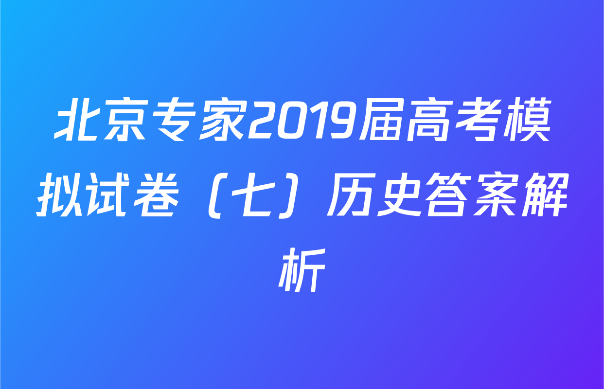 北京专家2019届高考模拟试卷（七）历史答案解析