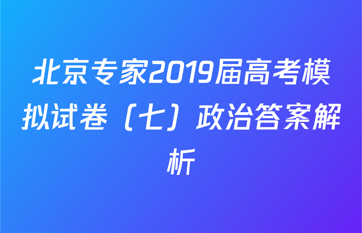 北京专家2019届高考模拟试卷（七）政治答案解析