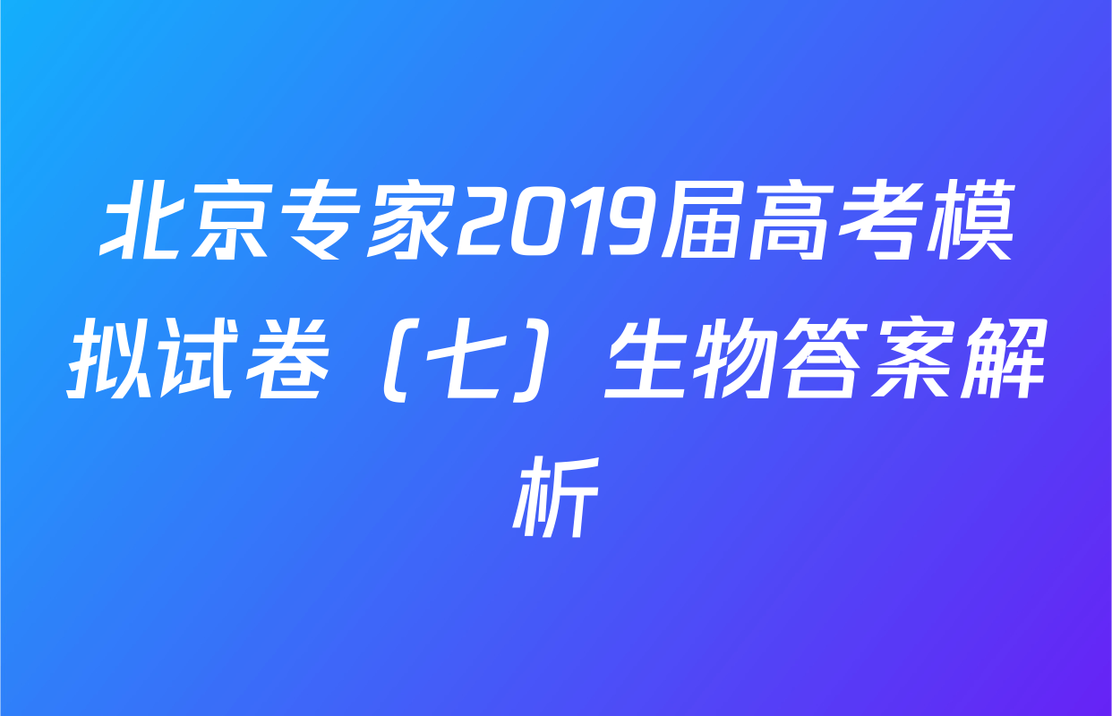 北京专家2019届高考模拟试卷（七）生物答案解析