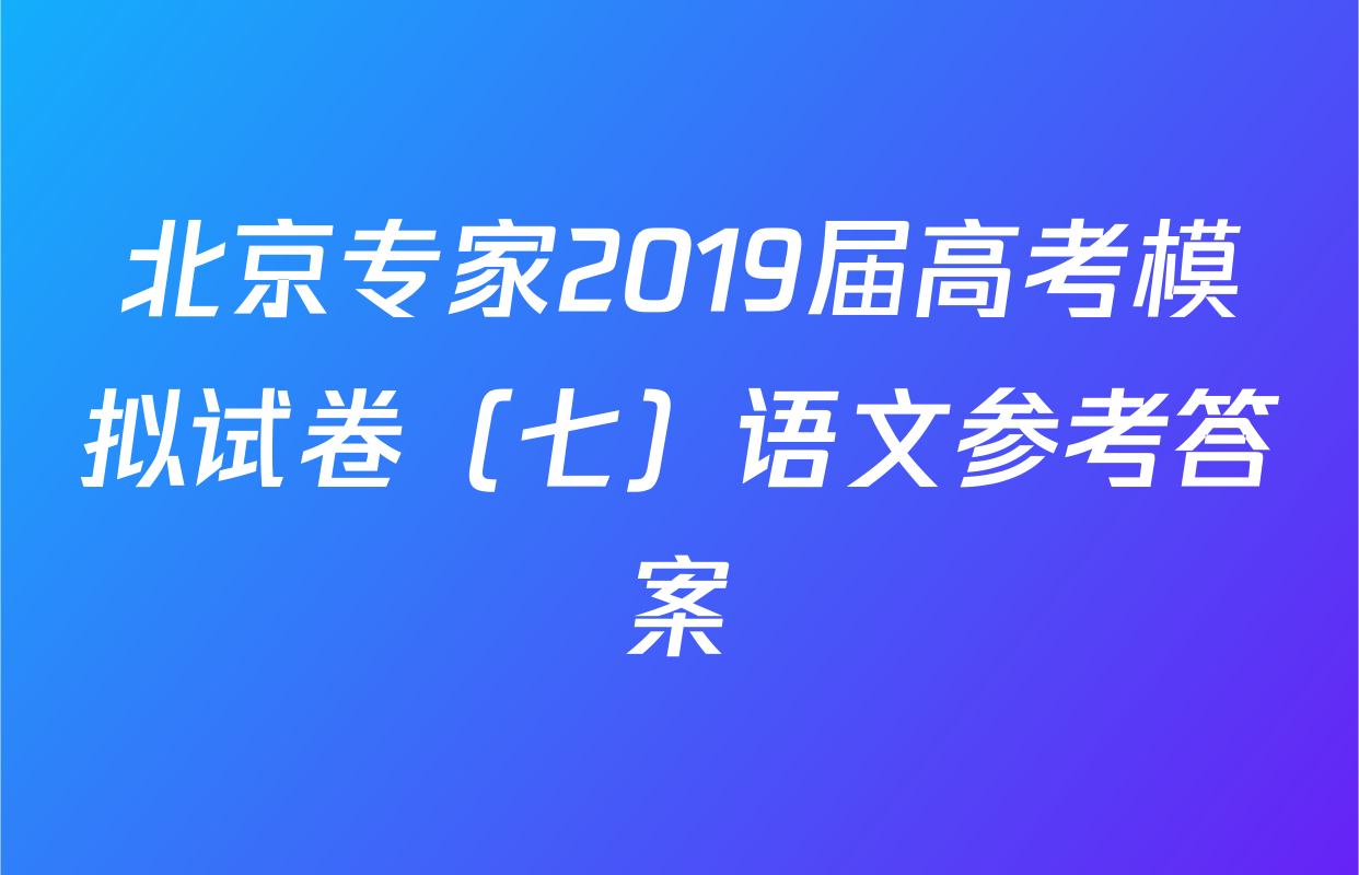 北京专家2019届高考模拟试卷（七）语文参考答案