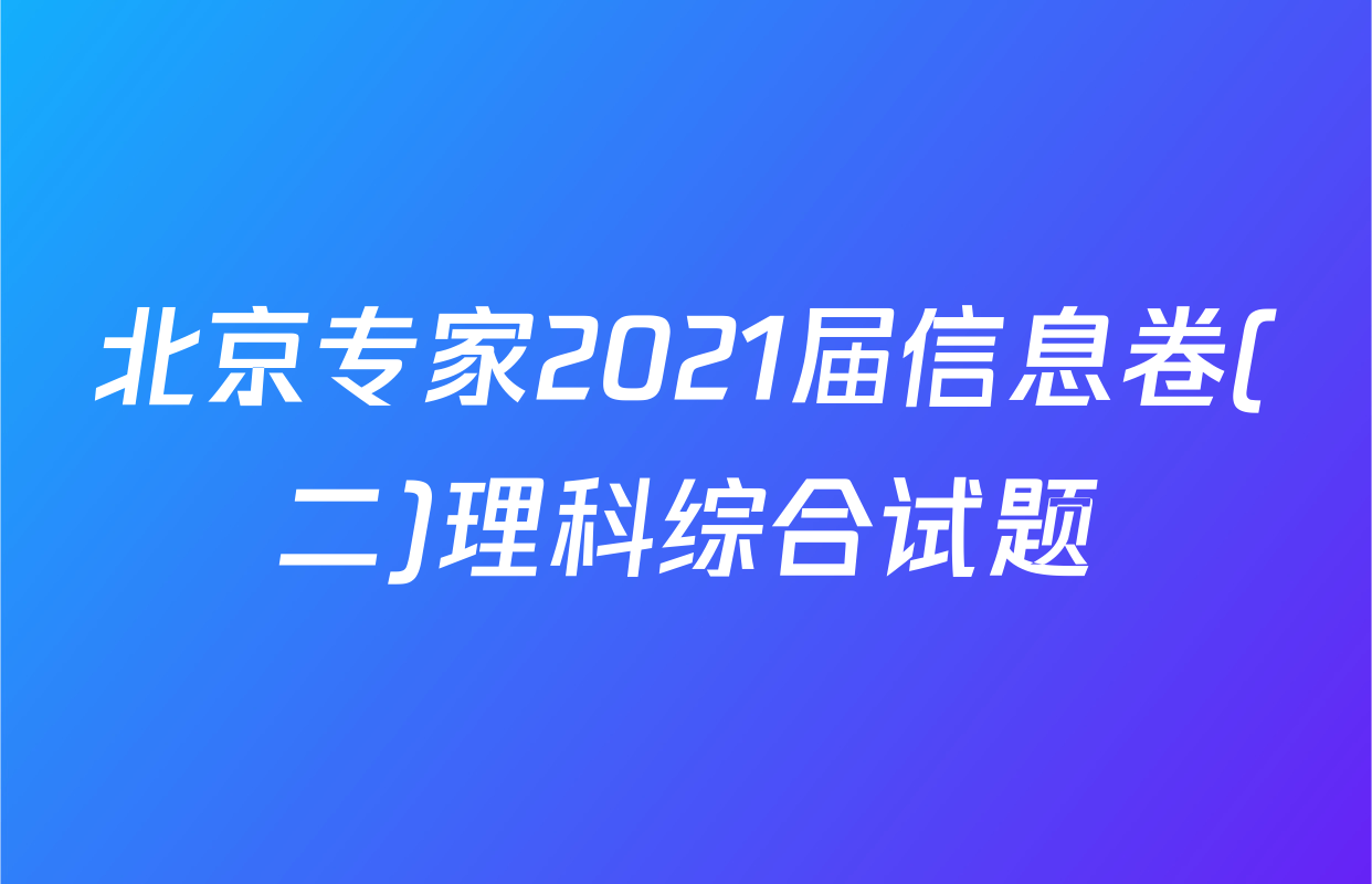 北京专家2021届信息卷(二)理科综合试题