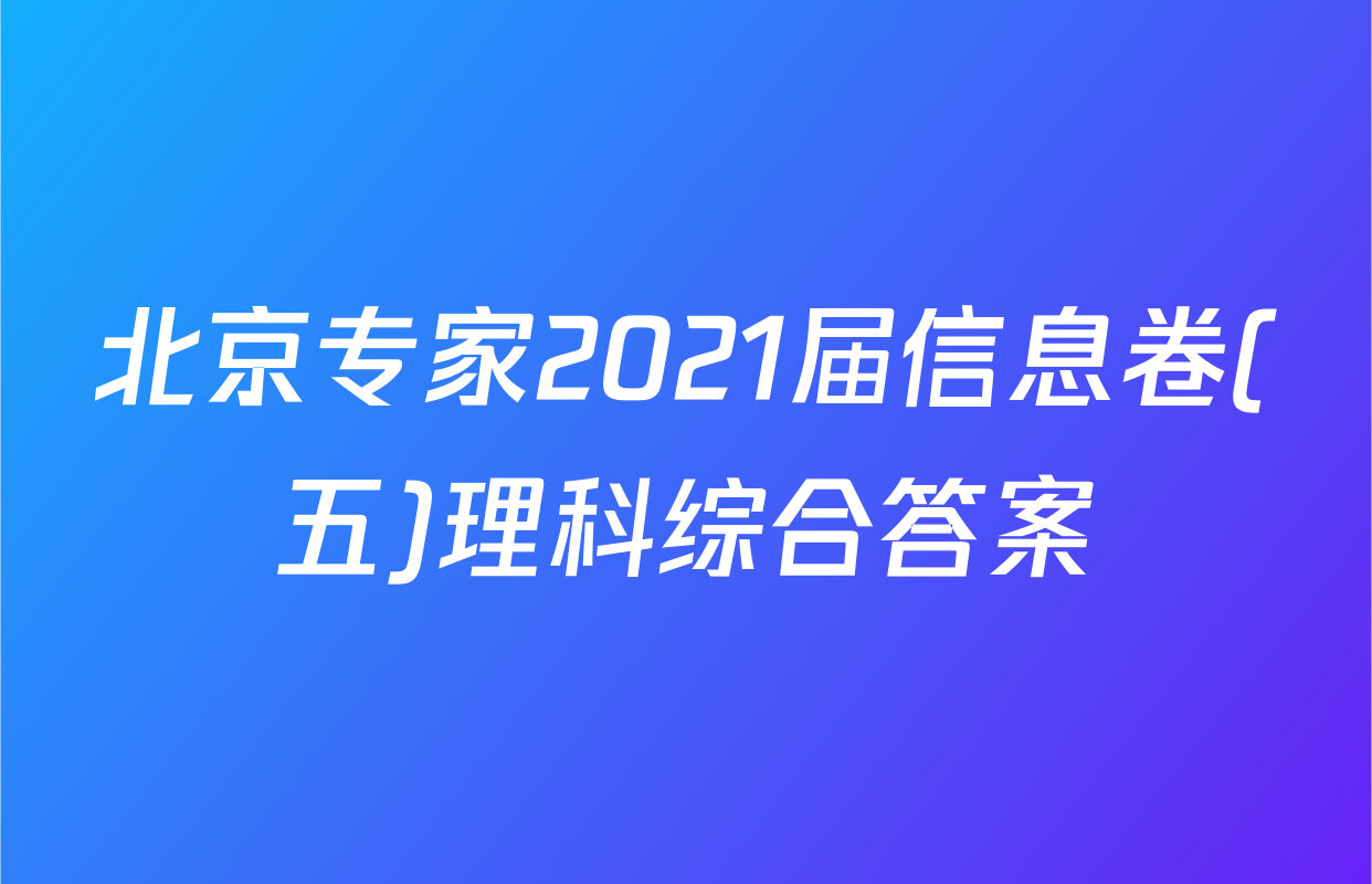 北京专家2021届信息卷(五)理科综合答案