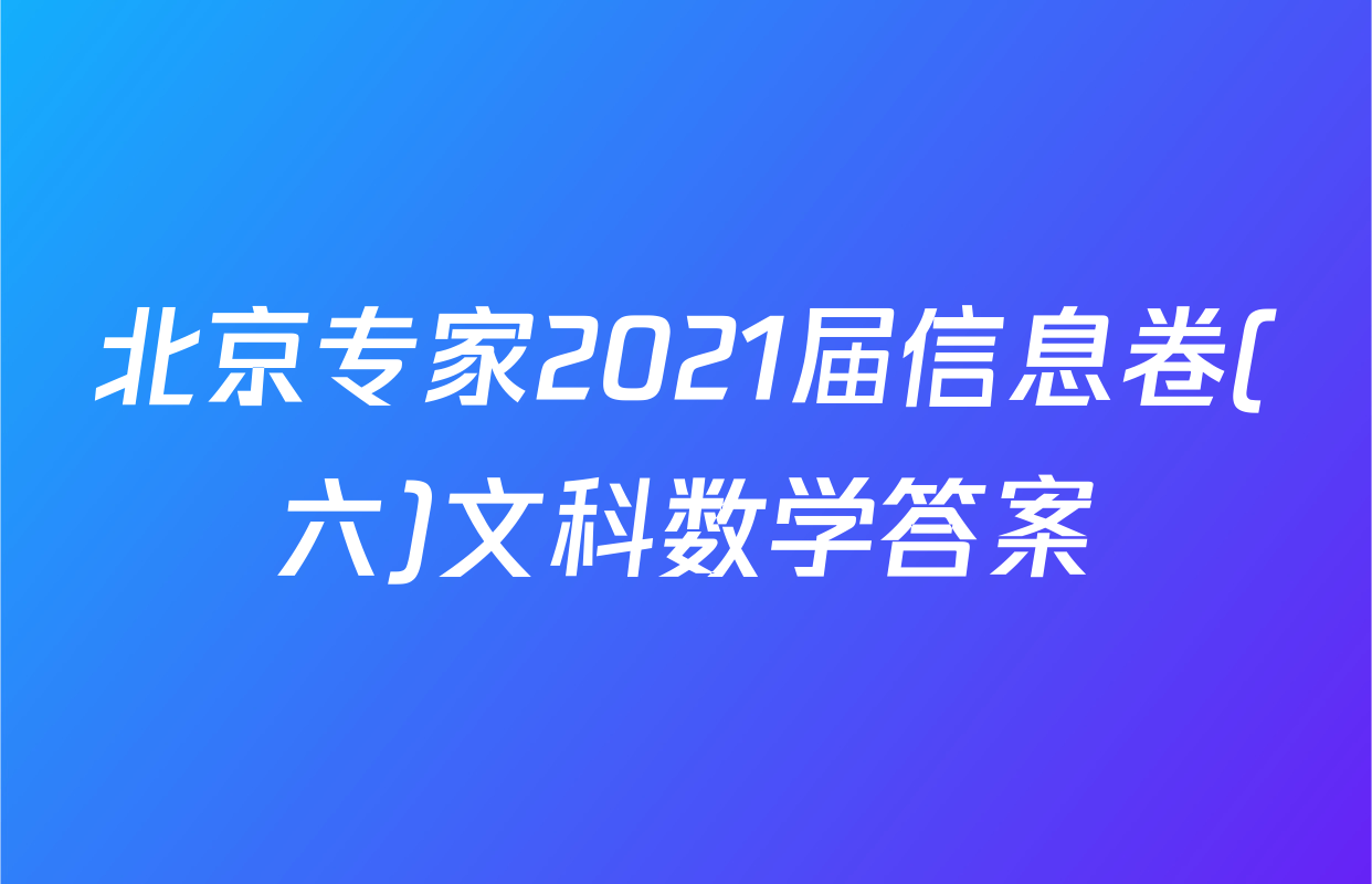 北京专家2021届信息卷(六)文科数学答案