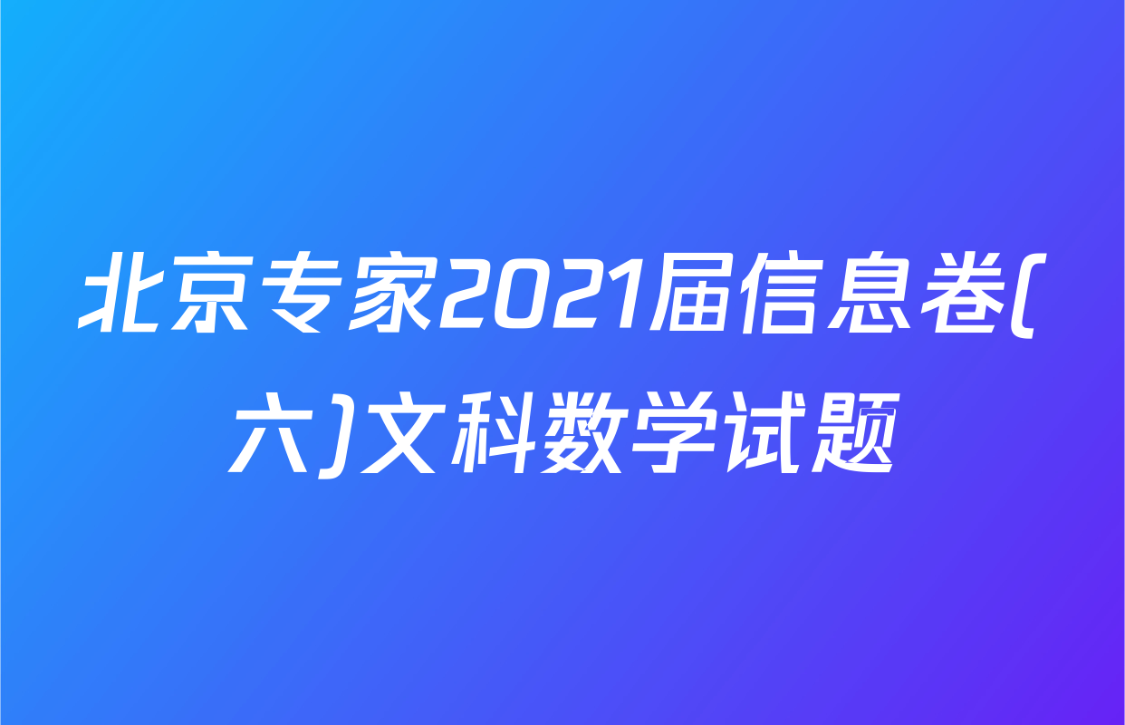 北京专家2021届信息卷(六)文科数学试题