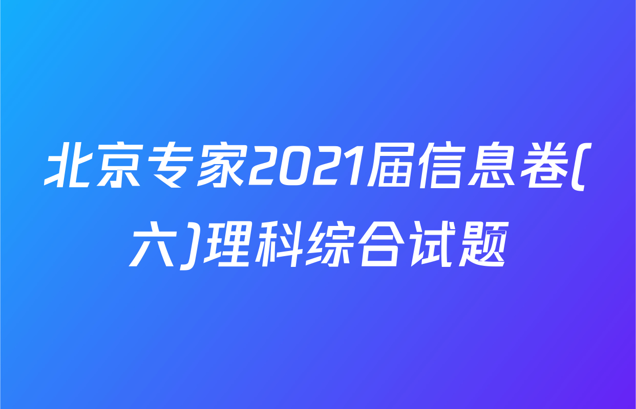 北京专家2021届信息卷(六)理科综合试题