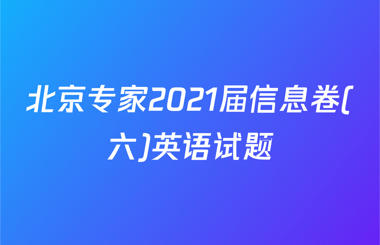 北京专家2021届信息卷(六)英语试题