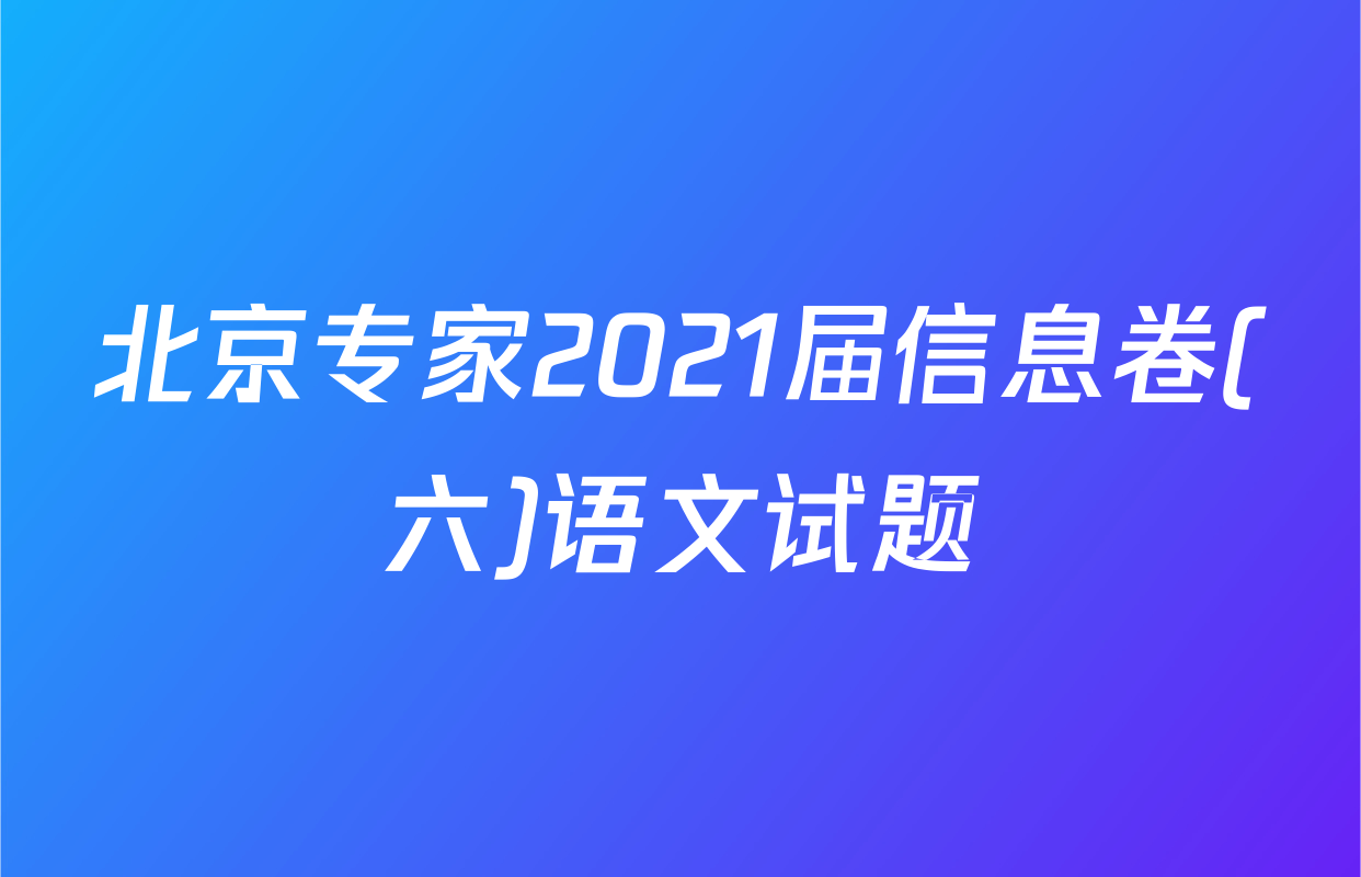 北京专家2021届信息卷(六)语文试题