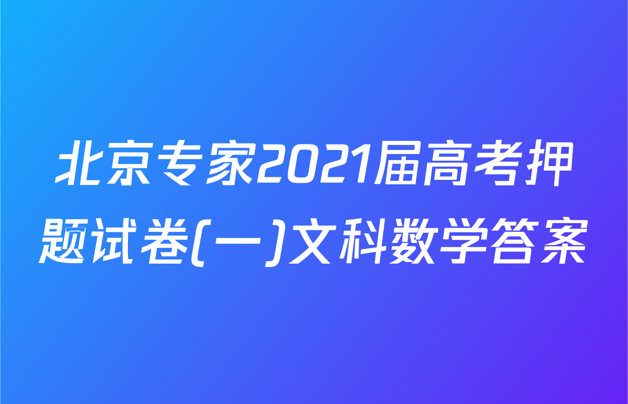 北京专家2021届高考押题试卷(一)文科数学答案