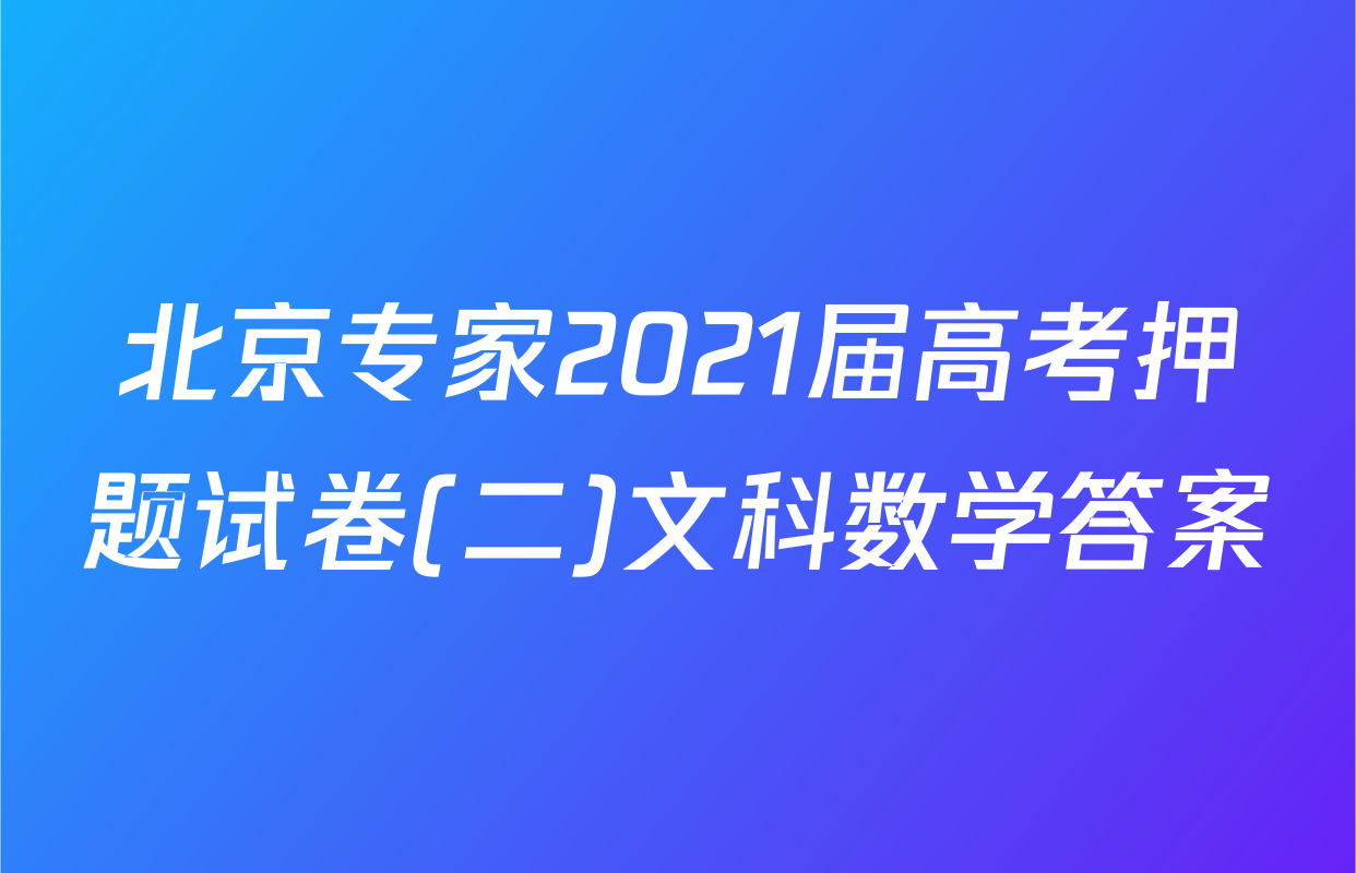北京专家2021届高考押题试卷(二)文科数学答案