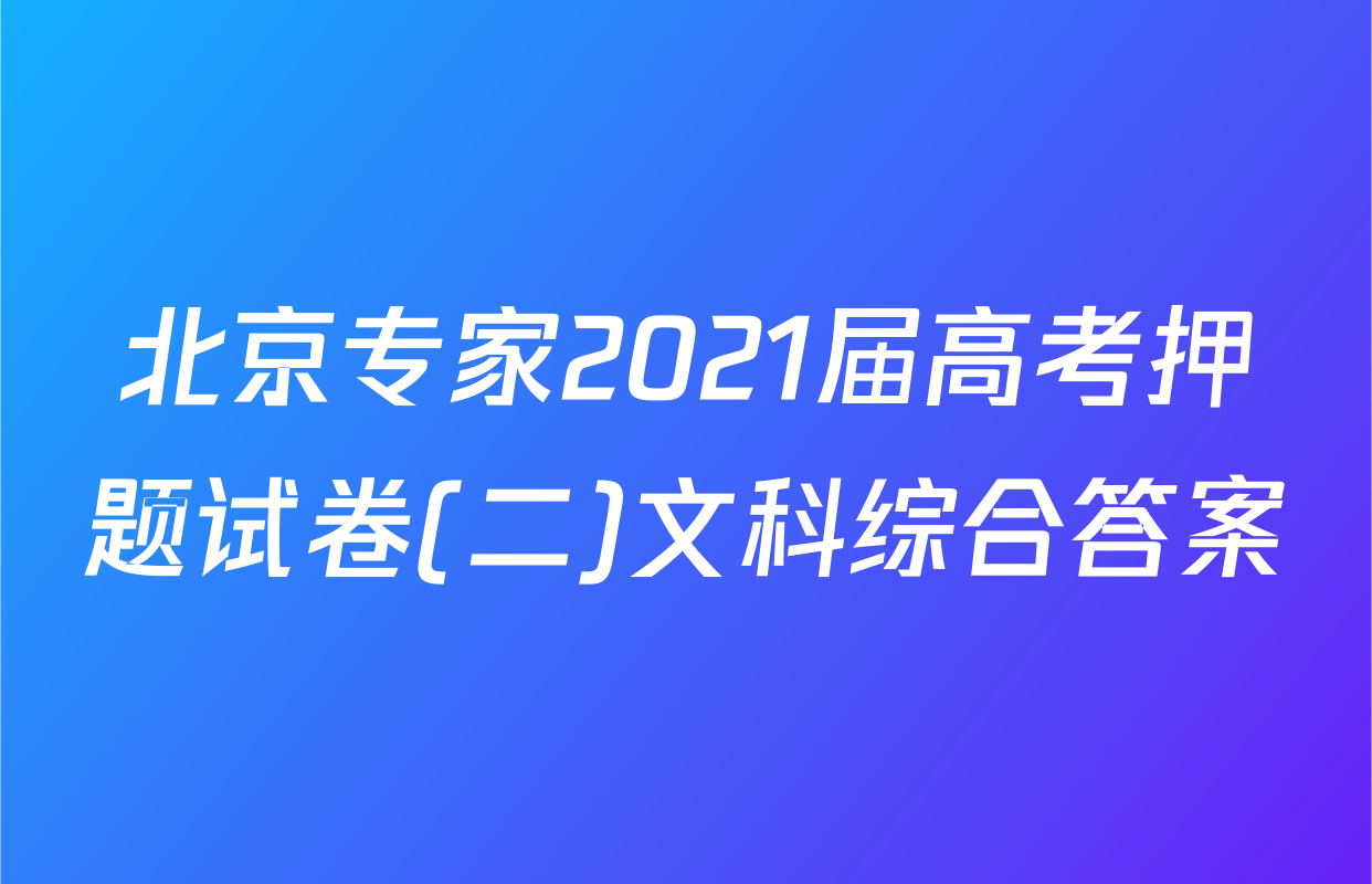 北京专家2021届高考押题试卷(二)文科综合答案