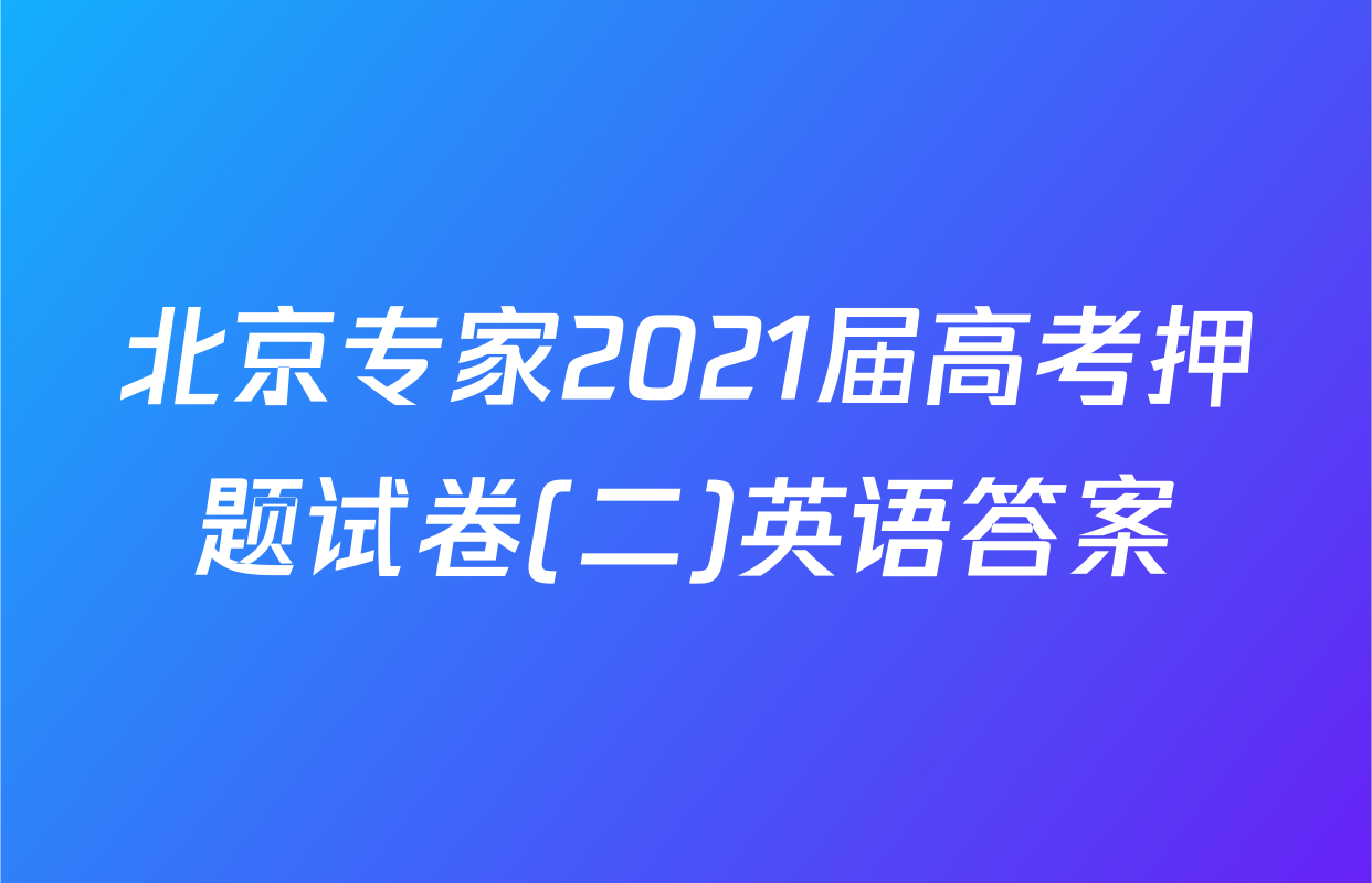 北京专家2021届高考押题试卷(二)英语答案