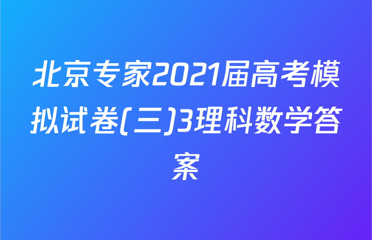 北京专家2021届高考模拟试卷(三)3理科数学答案