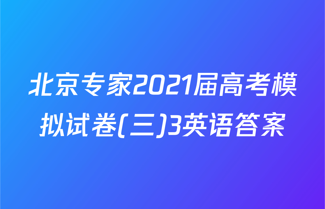 北京专家2021届高考模拟试卷(三)3英语答案