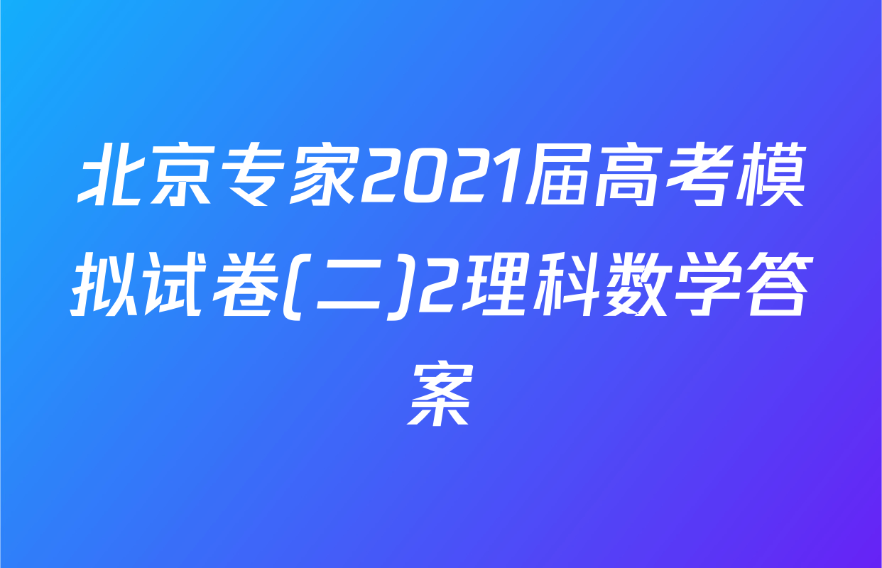 北京专家2021届高考模拟试卷(二)2理科数学答案