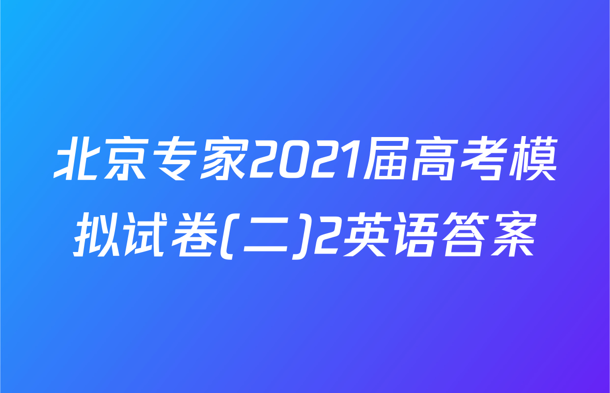 北京专家2021届高考模拟试卷(二)2英语答案