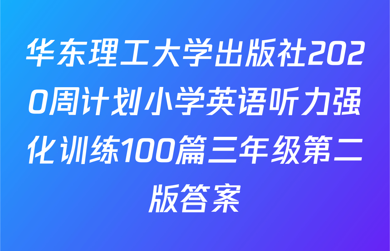 华东理工大学出版社2020周计划小学英语听力强化训练100篇三年级第二版答案