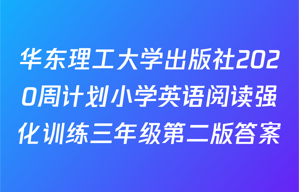 华东理工大学出版社2020周计划小学英语阅读强化训练三年级第二版答案