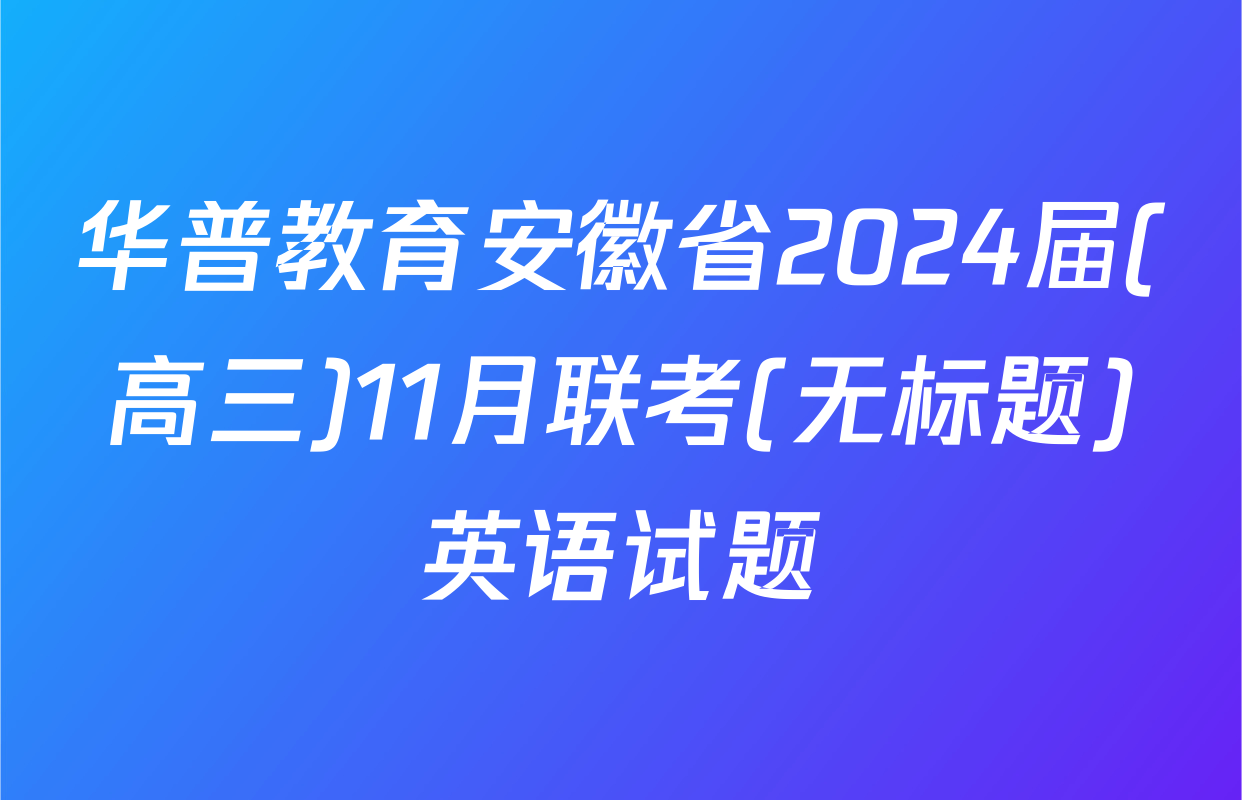 华普教育安徽省2024届(高三)11月联考(无标题)英语试题