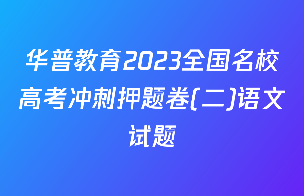 华普教育2023全国名校高考冲刺押题卷(二)语文试题