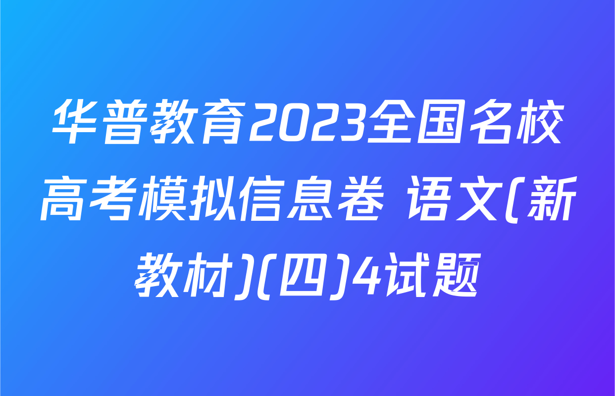 华普教育2023全国名校高考模拟信息卷 语文(新教材)(四)4试题