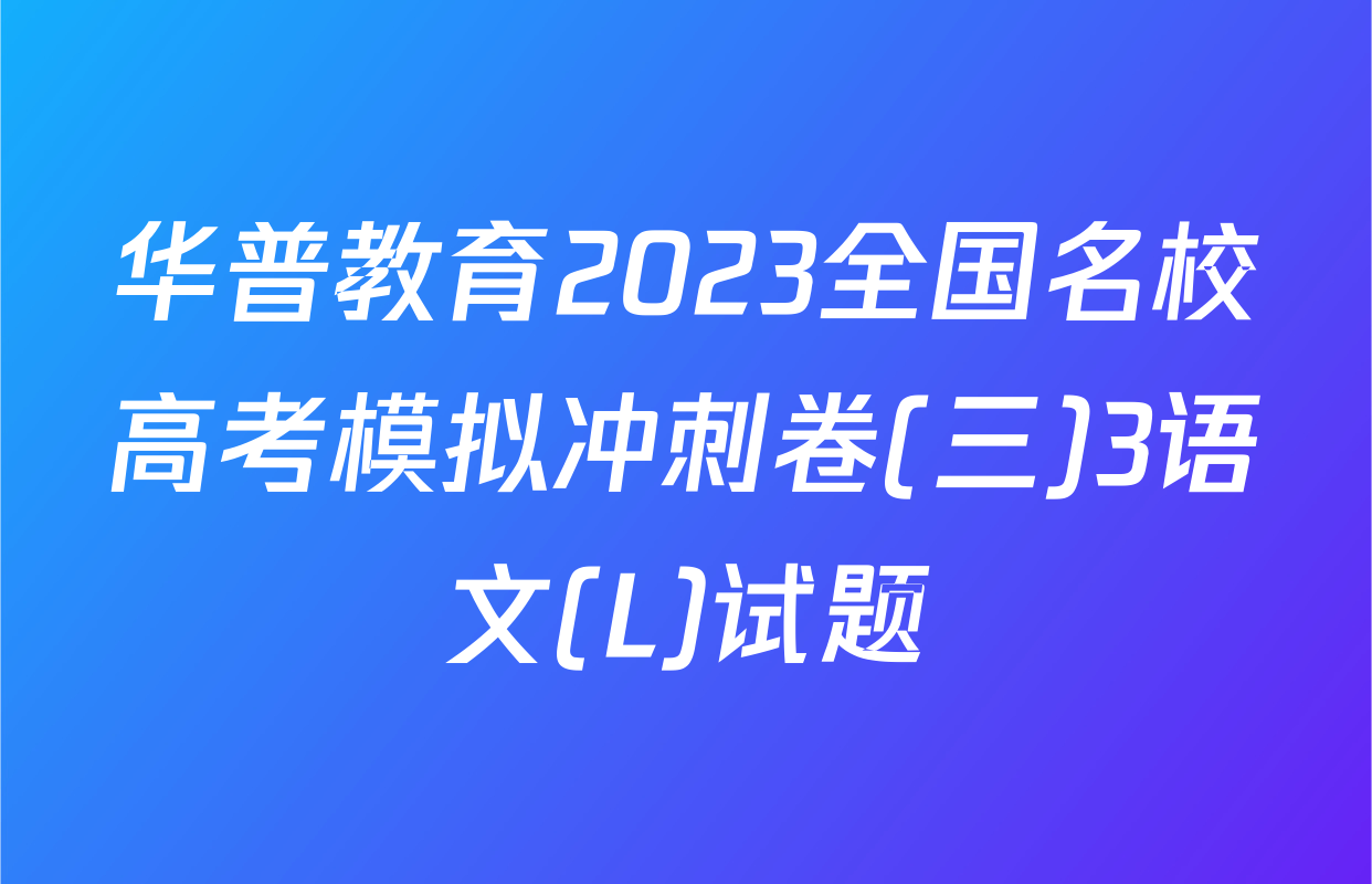 华普教育2023全国名校高考模拟冲刺卷(三)3语文(L)试题