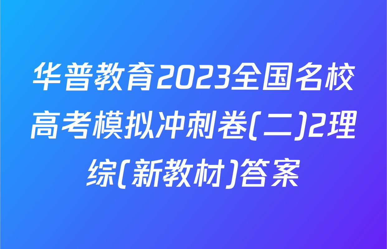华普教育2023全国名校高考模拟冲刺卷(二)2理综(新教材)答案