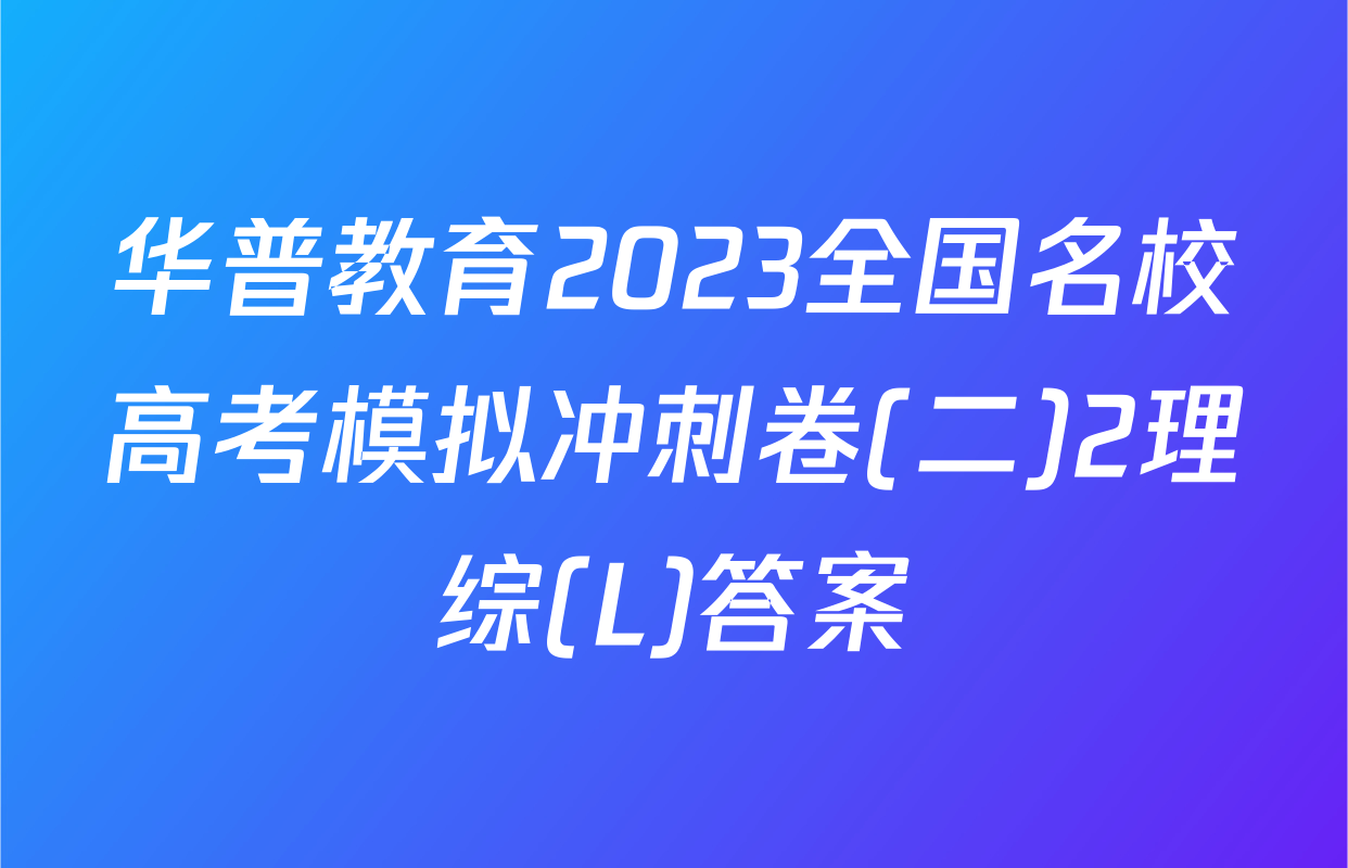 华普教育2023全国名校高考模拟冲刺卷(二)2理综(L)答案